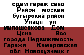 сдам гараж свао › Район ­ москва бутырский район › Улица ­ ул милашенкова › Дом ­ 12 › Цена ­ 3 000 - Все города Недвижимость » Гаражи   . Кемеровская обл.,Новокузнецк г.